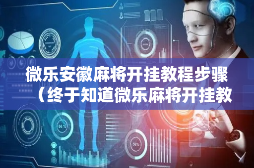 微乐安徽麻将开挂教程步骤（终于知道微乐麻将开挂教程）
