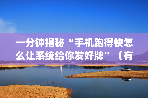 一分钟揭秘“手机跑得快怎么让系统给你发好牌”（有什么诀窍)