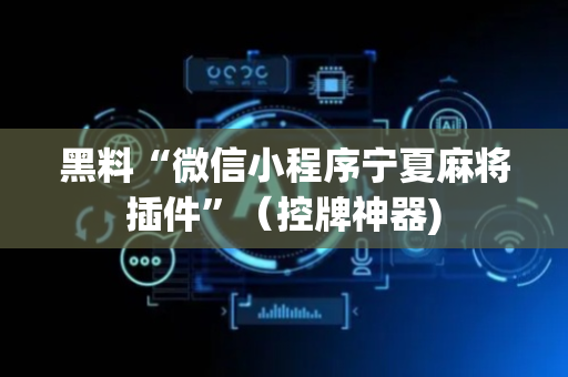 黑料“微信小程序宁夏麻将插件”（控牌神器)