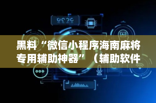 黑料“微信小程序海南麻将专用辅助神器”（辅助软件)