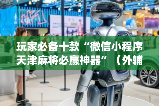玩家必备十款“微信小程序天津麻将必赢神器”（外辅工具)