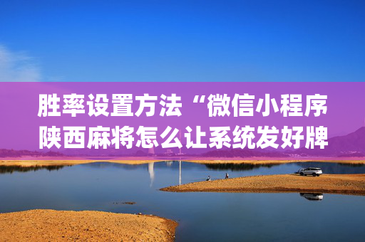 胜率设置方法“微信小程序陕西麻将怎么让系统发好牌”（怎么增加胜率)