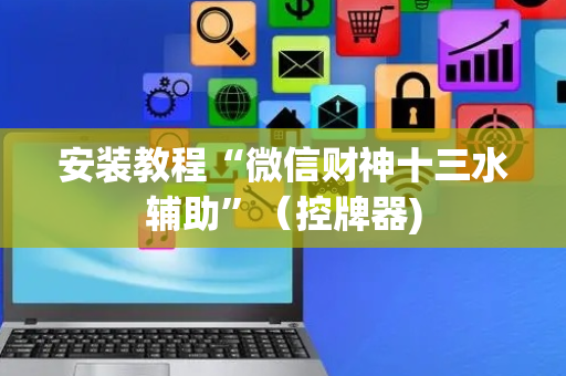 安装教程“微信财神十三水辅助”（控牌器)