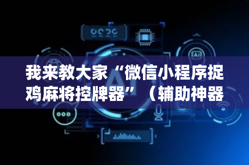 我来教大家“微信小程序捉鸡麻将控牌器”（辅助神器免费)
