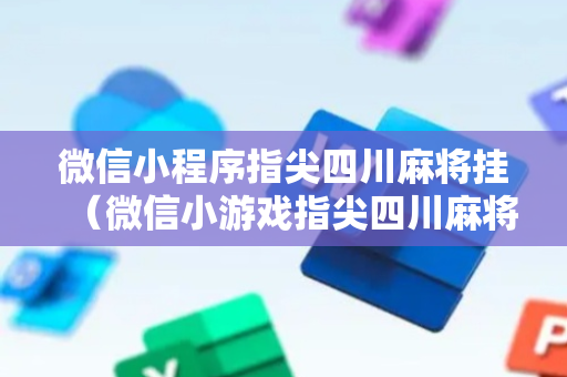 微信小程序指尖四川麻将挂（微信小游戏指尖四川麻将）