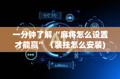 一分钟了解“麻将怎么设置才能赢”（装挂怎么安装)