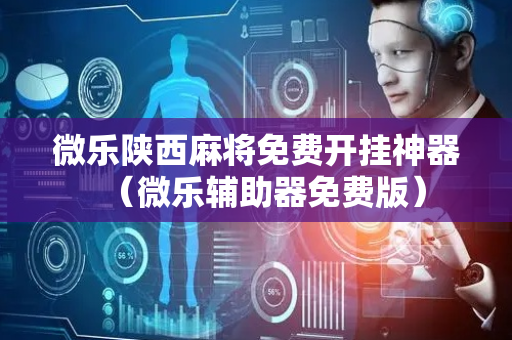 微乐陕西麻将免费开挂神器（微乐辅助器免费版）