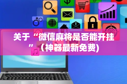 关于“微信麻将是否能开挂”（神器最新免费)