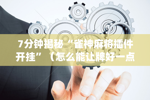 7分钟揭秘“雀神麻将插件开挂”（怎么能让牌好一点)