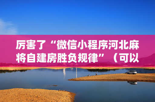 厉害了“微信小程序河北麻将自建房胜负规律”（可以设置输赢吗)