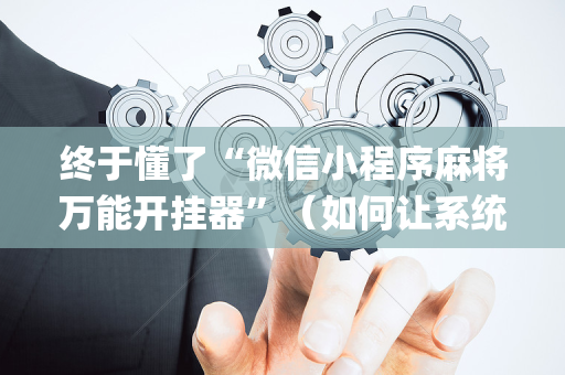 终于懂了“微信小程序麻将万能开挂器”（如何让系统发好牌)