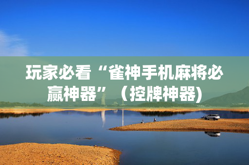 玩家必看“雀神手机麻将必赢神器”（控牌神器)