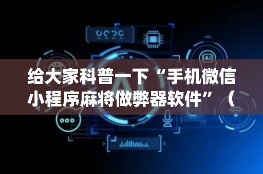 给大家科普一下“手机微信小程序麻将做弊器软件”（提高胜率技巧)