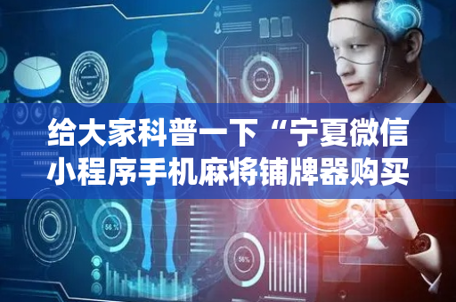 给大家科普一下“宁夏微信小程序手机麻将铺牌器购买”（攻略插件)