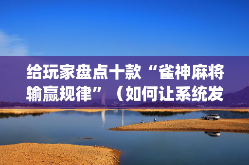 给玩家盘点十款“雀神麻将输赢规律”（如何让系统发好牌)