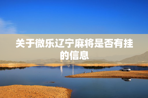 关于微乐辽宁麻将是否有挂的信息
