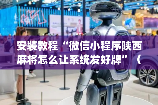 安装教程“微信小程序陕西麻将怎么让系统发好牌”（软件出售)