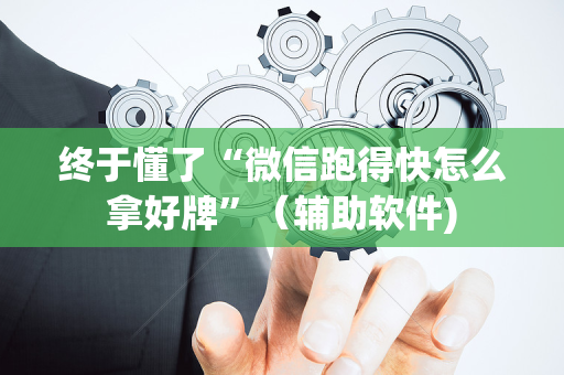 终于懂了“微信跑得快怎么拿好牌”（辅助软件)