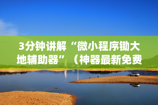 3分钟讲解“微小程序锄大地辅助器”（神器最新免费)