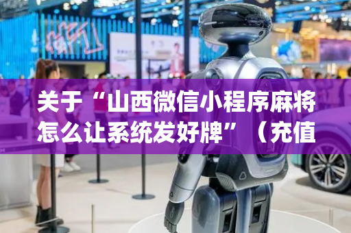 关于“山西微信小程序麻将怎么让系统发好牌”（充值会提高胜率么)