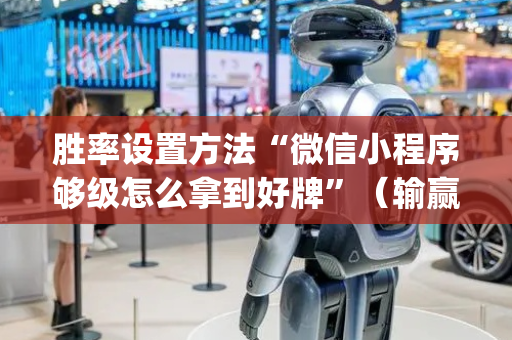 胜率设置方法“微信小程序够级怎么拿到好牌”（输赢有什么规律)
