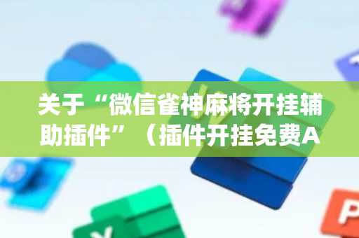 关于“微信雀神麻将开挂辅助插件”（插件开挂免费AI)