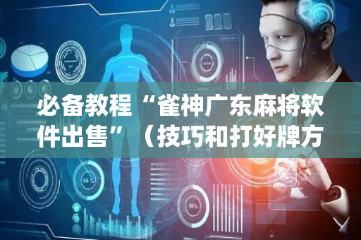 必备教程“雀神广东麻将软件出售”（技巧和打好牌方法)