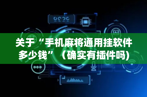关于“手机麻将通用挂软件多少钱”（确实有插件吗)