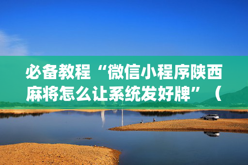 必备教程“微信小程序陕西麻将怎么让系统发好牌”（规律确实有挂)