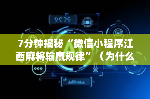 7分钟揭秘“微信小程序江西麻将输赢规律”（为什么有人一直赢)