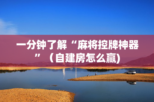 一分钟了解“麻将控牌神器”（自建房怎么赢)