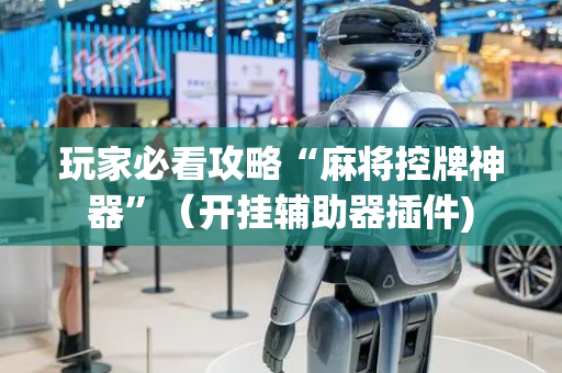 玩家必看攻略“麻将控牌神器”（开挂辅助器插件)
