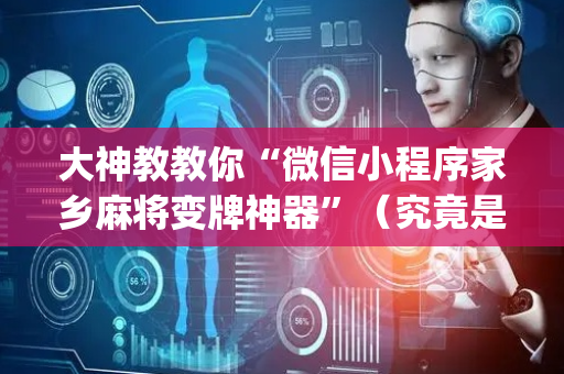 大神教教你“微信小程序家乡麻将变牌神器”（究竟是不是有挂)