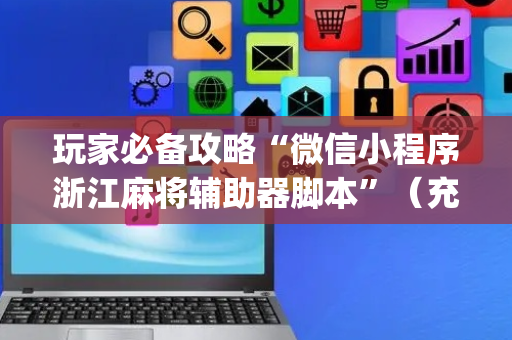 玩家必备攻略“微信小程序浙江麻将辅助器脚本”（充值会提高胜率么)