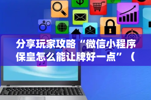 分享玩家攻略“微信小程序保皇怎么能让牌好一点”（透明挂辅助器)