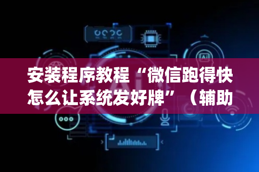 安装程序教程“微信跑得快怎么让系统发好牌”（辅助器下载)