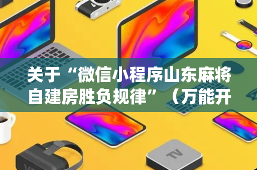 关于“微信小程序山东麻将自建房胜负规律”（万能开挂器)