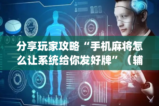 分享玩家攻略“手机麻将怎么让系统给你发好牌”（辅助挂发牌规律)