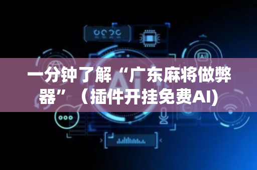 一分钟了解“广东麻将做弊器”（插件开挂免费AI)