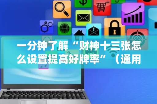 一分钟了解“财神十三张怎么设置提高好牌率”（通用挂软件多少钱)