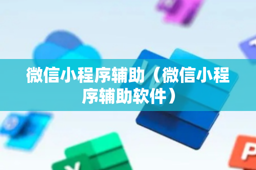微信小程序辅助（微信小程序辅助软件）