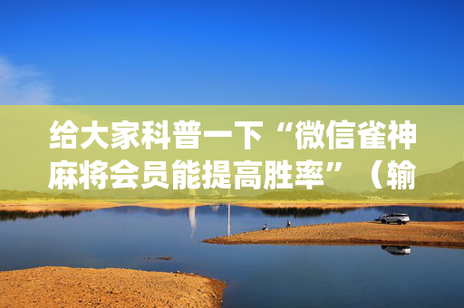 给大家科普一下“微信雀神麻将会员能提高胜率”（输赢有什么规律)