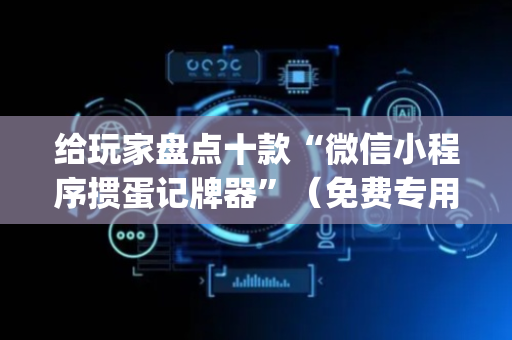 给玩家盘点十款“微信小程序掼蛋记牌器”（免费专用神器)