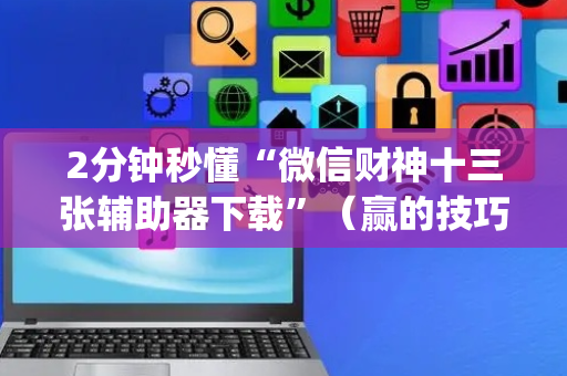 2分钟秒懂“微信财神十三张辅助器下载”（赢的技巧规律)