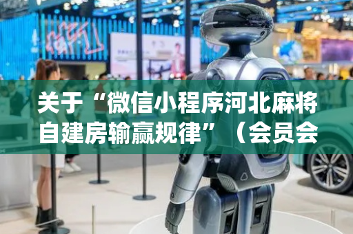 关于“微信小程序河北麻将自建房输赢规律”（会员会提高胜率吗)