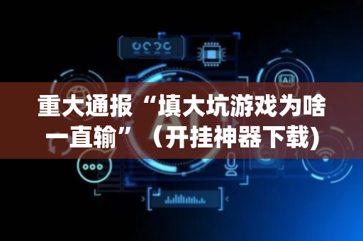 重大通报“填大坑游戏为啥一直输”（开挂神器下载)