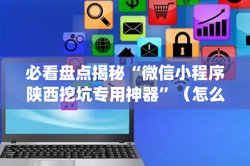 必看盘点揭秘“微信小程序陕西挖坑专用神器”（怎么设置能有好牌)