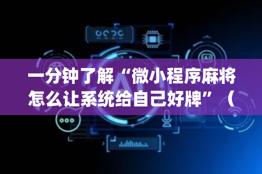 一分钟了解“微小程序麻将怎么让系统给自己好牌”（必赢神器)