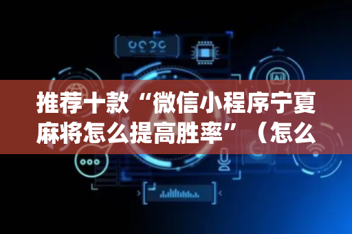推荐十款“微信小程序宁夏麻将怎么提高胜率”（怎么能让牌好一点)