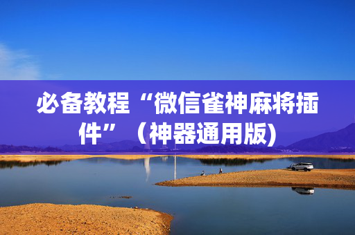 必备教程“微信雀神麻将插件”（神器通用版)